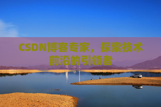 CSDN博客专家,探索技术前沿的引领者